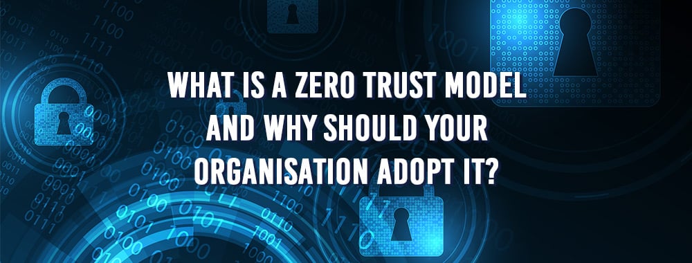 What-is-a-zero-trust-model-and-why-should-your-organisation-adopt-it