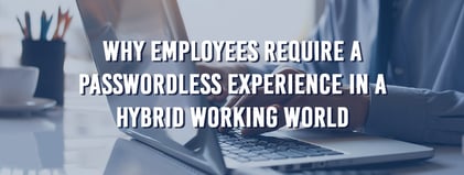 Why-employees-require-a-passwordless-experience-in-a-hybrid-working-world