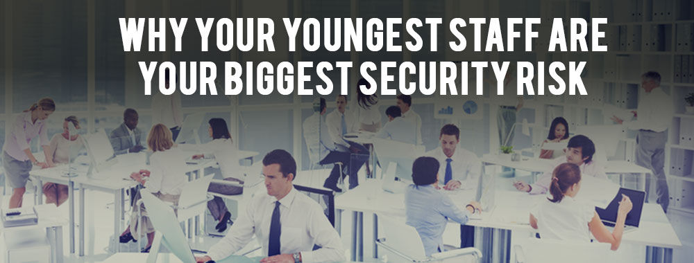 Why Your Youngest Staff Are Your Biggest Security Risk
